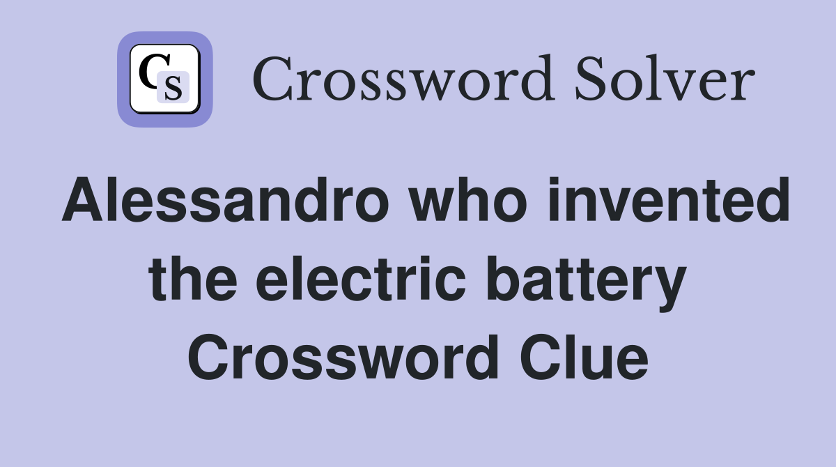 Alessandro who invented the electric battery Crossword Clue Answers